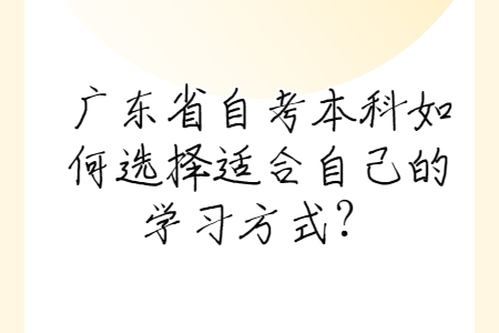 廣東省自考本科如何選擇適合自己的學習方式？