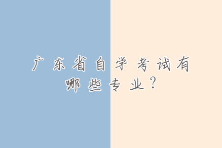 廣東省自學(xué)考試有哪些專業(yè)?