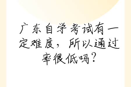 廣東自學(xué)考試有一定難度，所以通過率很低嗎?