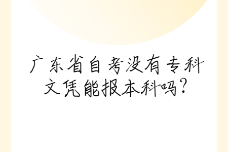 廣東省自考沒(méi)有專科文憑能報(bào)本科嗎?
