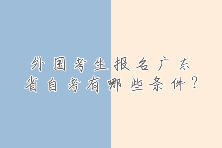 外國考生報(bào)名廣東省自考有哪些條件?