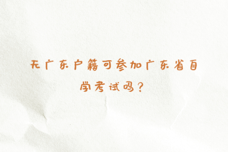 無廣東戶籍可參加廣東省自學考試嗎？