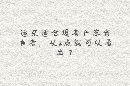 適不適合報考廣東省自考，從2點就可以看出？