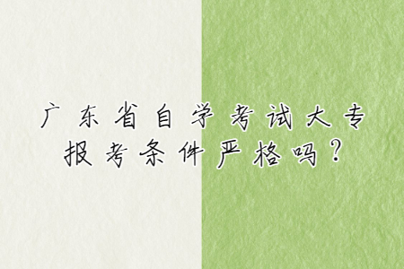廣東省自學考試大專報考條件嚴格嗎?