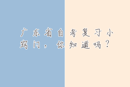 廣東省自考復(fù)習(xí)小竅門，你知道嗎？