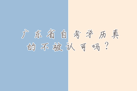 廣東省自考學歷真的不被認可嗎？