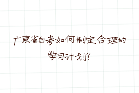 廣東省自考如何制定合理的學(xué)習(xí)計(jì)劃？