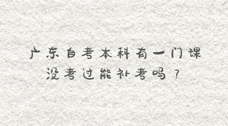 廣東自考本科有一門課沒考過能補(bǔ)考嗎？