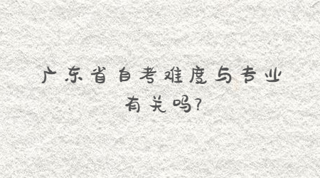 廣東省自考難度與專業有關嗎?