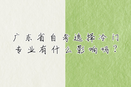 廣東省自考選擇冷門專業(yè)有什么影響嗎?