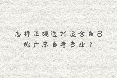 怎樣正確選擇適合自己的廣東自考專業？