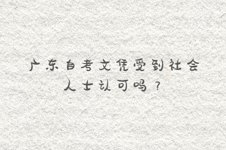 廣東自考文憑受到社會人士認可嗎？