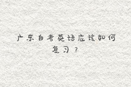 廣東自考英語應該如何復習？